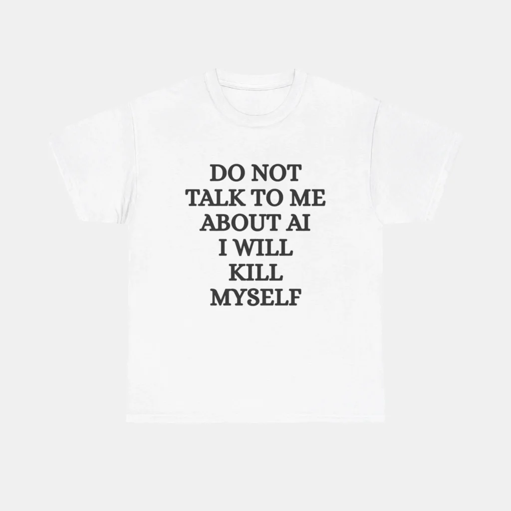 Do Not Talk to Me About AI I Will Kill Myself Shirt