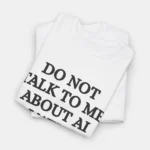 Do Not Talk to Me About AI I Will Kill Myself Shirt Close-Up