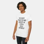 Do Not Talk to Me About AI I Will Kill Myself Shirt Men