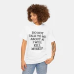 Do Not Talk to Me About AI I Will Kill Myself Shirt Women