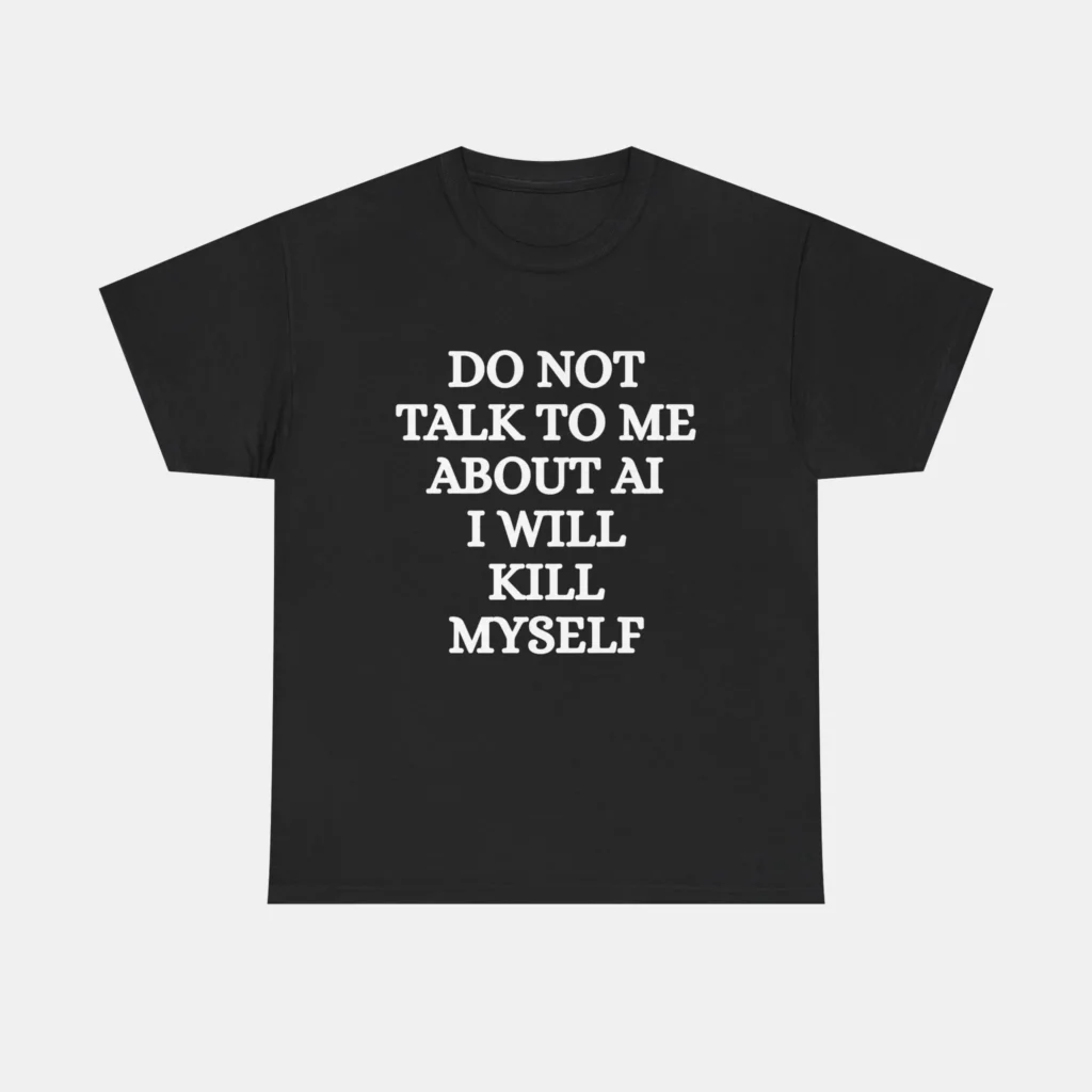 Do Not Talk to Me About AI I Will Kill Myself Tee