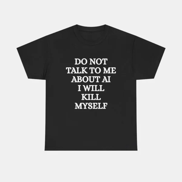Do Not Talk to Me About AI I Will Kill Myself Tee