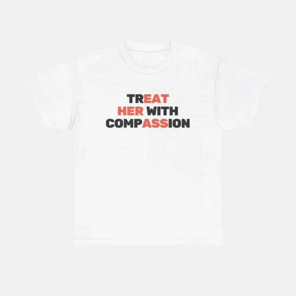 Treat Her With Compassion Shirt