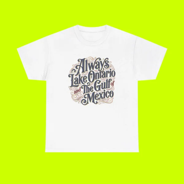 Always Lake Ontario and The Gulf of Mexico Shirt