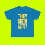 Hey Sista It’s Really Really Nice To Meet Ya Shirt