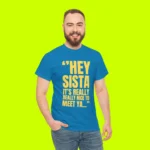 Hey Sista It’s Really Really Nice To Meet Ya Shirt Men