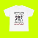 Patriots How Come It’s Always You’re Autistic Football Shirt
