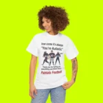 Patriots How Come It’s Always You’re Autistic Football Shirt Women