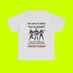 Patriots How Come It’s Always You’re Autistic Football Tee