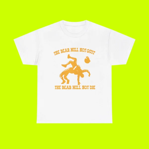 The Bear Will Not Quit The Bear Will Not Die Tee