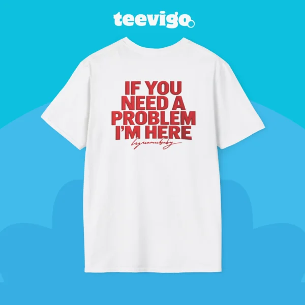 If You Need a Problem I'm Here Shirt