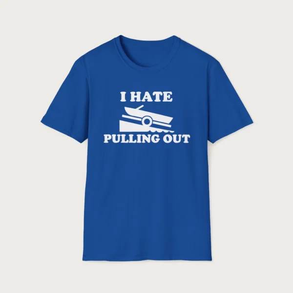 I Hate Pullin Out Shirt