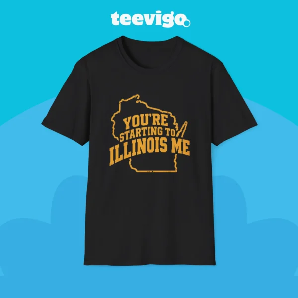 You’re Starting To Illinois Me Shirt